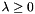 $ \lambda \geq 0 $
