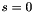 $ s = 0 $