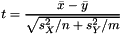 \[ t = \frac{\bar x - \bar y}{\sqrt{s_X^2/n + s_Y^2/m}} \]