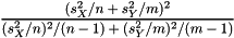 \[ \frac{(s_X^2 / n + s_Y^2 / m)^2}{(s_X^2 / n)^2/(n-1) + (s_Y^2 / m)^2/(m-1)} \]
