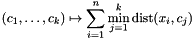 \[ (c_1, \dots, c_k) \mapsto \sum_{i=1}^n \min_{j=1}^k \operatorname{dist}(x_i, c_j) \]
