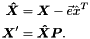 \begin{align*} {\boldsymbol {\hat{X}}} & = {\boldsymbol X} - \vec{e} \hat{x}^T \\ {\boldsymbol X}' & = {\boldsymbol {\hat {X}}} {\boldsymbol P}. \end{align*}