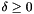 $ \delta \geq 0 $