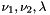$ \nu_1, \nu_2, \lambda $