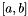 $ [a, b] $