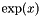 $ \exp(x) $