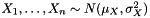 $ X_1, \dots, X_n \sim N(\mu_X, \sigma_X^2) $