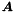 $ \boldsymbol A $