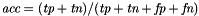 $\textit{acc}=(\textit{tp}+\textit{tn})/(\textit{tp}+\textit{tn}+\textit{fp} +\textit{fn})$