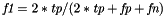 $\textit{f1}=2*\textit{tp}/(2*\textit{tp}+\textit{fp}+\textit{fn})$