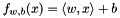 $ f_{w,b}(x) = \langle w, x\rangle + b$